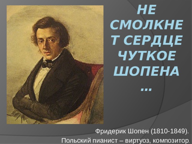 Не смолкнет сердце чуткое Шопена… Фридерик Шопен (1810-1849). Польский пианист – виртуоз, композитор . 