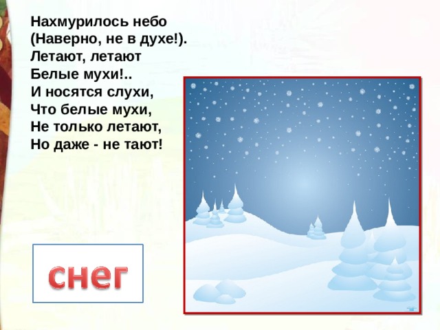 Нахмурилось небо  (Наверно, не в духе!).  Летают, летают  Белые мухи!..  И носятся слухи,  Что белые мухи,  Не только летают,  Но даже - не тают! 