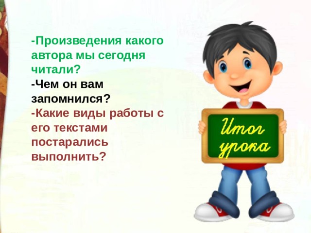 -Произведения какого автора мы сегодня читали? -Чем он вам запомнился? -Какие виды работы с его текстами постарались выполнить? 