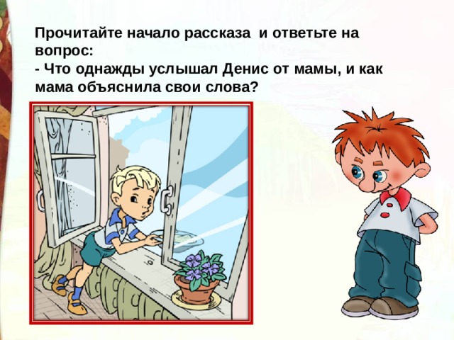 Прочитайте начало рассказа и ответьте на вопрос: - Что однажды услышал Денис от мамы, и как мама объяснила свои слова? 