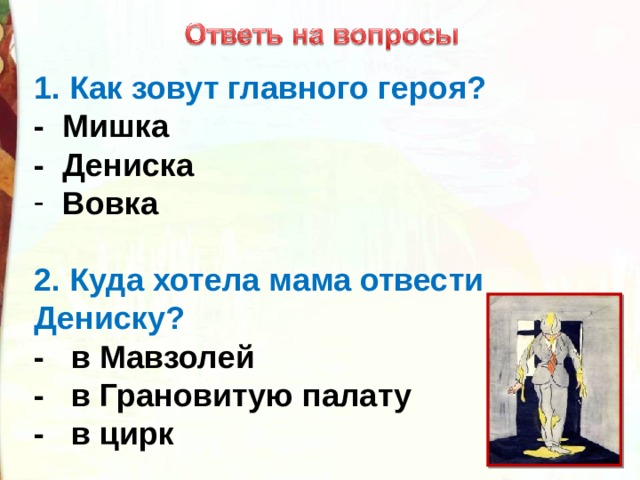 1. Как зовут главного героя? -  Мишка -  Дениска   Вовка  2. Куда хотела мама отвести Дениску? -   в Мавзолей -   в Грановитую палату -   в цирк 