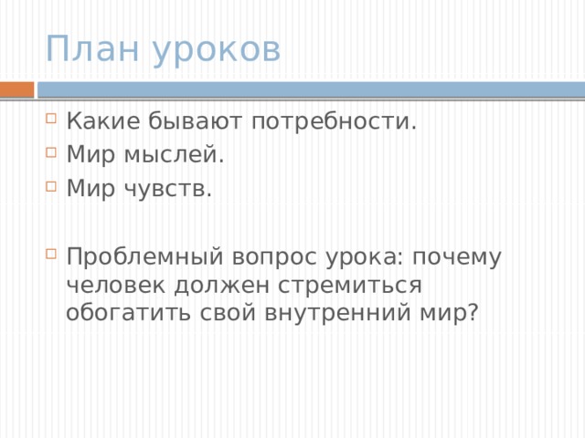 План уроков Какие бывают потребности. Мир мыслей. Мир чувств. Проблемный вопрос урока: почему человек должен стремиться обогатить свой внутренний мир? 