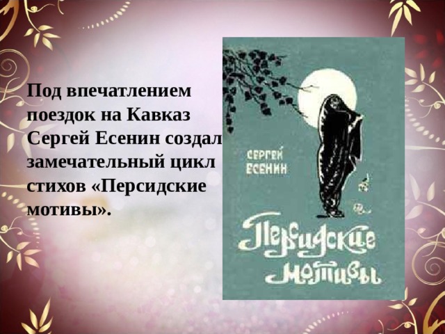 Под впечатлением поездок на Кавказ Сергей Есенин создал замечательный цикл стихов «Персидские мотивы». 