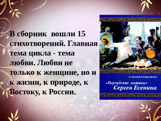 В сборник вошли 15 стихотворений. Главная тема цикла - тема любви. Любви не только к женщине, но и к жизни, к природе, к Востоку, к России.   