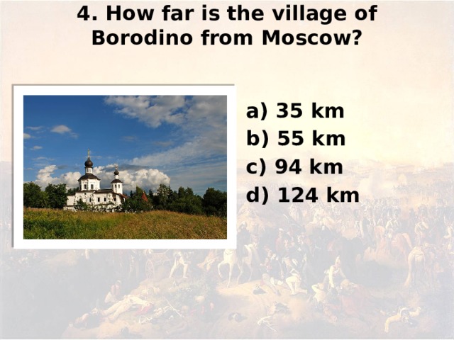 4. How far is the village of Borodino from Moscow?   а) 35 km b) 55 km c) 94 km d) 124 km