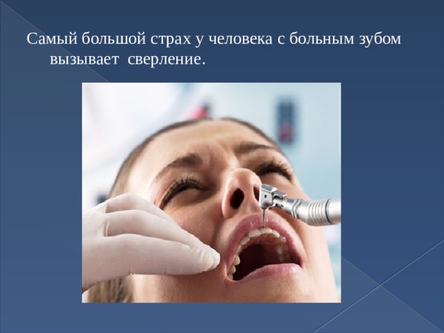 Самый большой страх у человека с больным зубом вызывает сверление. 