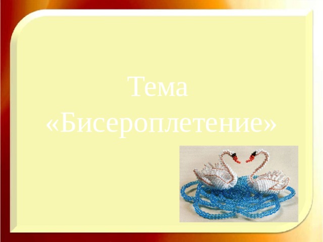 Тема  «Бисероплетение»