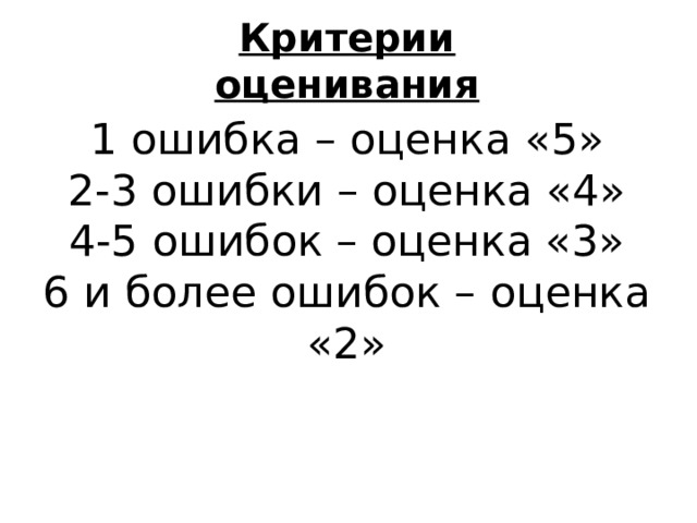 Критерии оценивания 1 ошибка – оценка «5» 2-3 ошибки – оценка «4» 4-5 ошибок – оценка «3» 6 и более ошибок – оценка «2» 