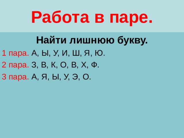 Работа в паре. Найти лишнюю букву. 1 пара. А, Ы, У, И, Ш, Я, Ю. 2 пара. З, В, К, О, В, Х, Ф. 3 пара. А, Я, Ы, У, Э, О. 