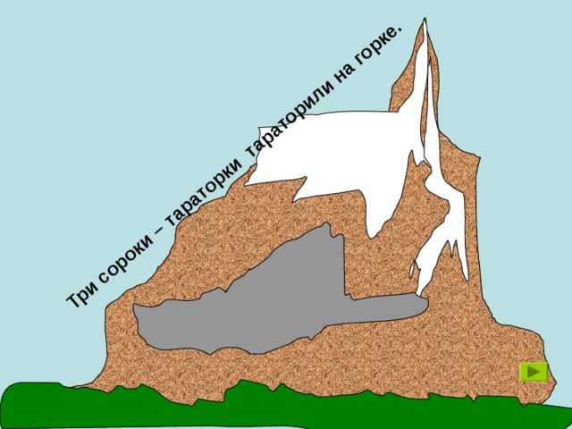 Три сороки – тараторки тараторили на горке. 