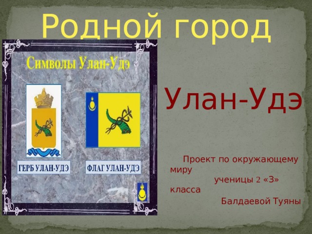 Родной город Улан-Удэ  Проект по окружающему миру  ученицы 2 «З» класса  Балдаевой Туяны     