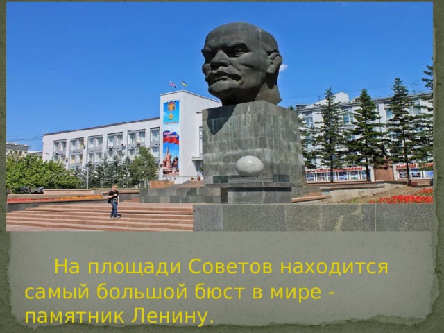 На площади Советов находится самый большой бюст в мире - памятник Ленину. 