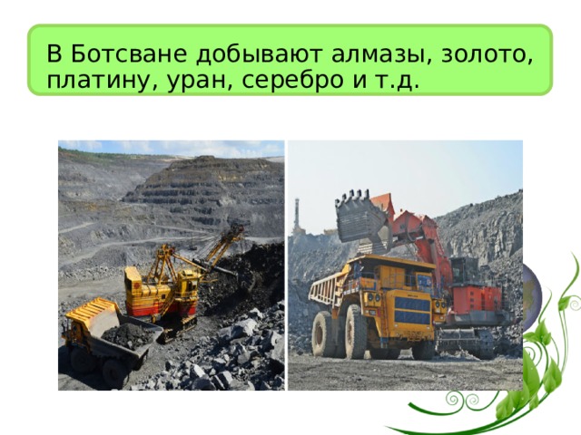 В Ботсване добывают алмазы, золото, платину, уран, серебро и т.д. 