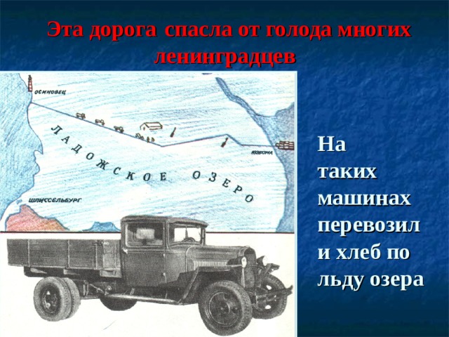  Эта дорога  спасла от голода многих ленинградцев    На  таких машинах перевозили хлеб по льду озера 