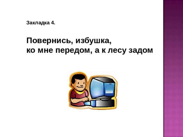 Закладка 4.   Повернись, избушка, ко мне передом, а к лесу задом