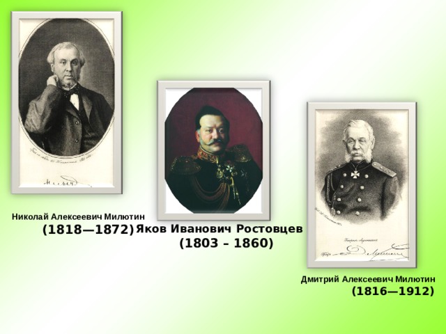 Николай Алексеевич Милютин  (1818—1872) Яков Иванович Ростовцев  (1803 – 1860) Дмитрий Алексеевич Милютин  (1816—1912)  