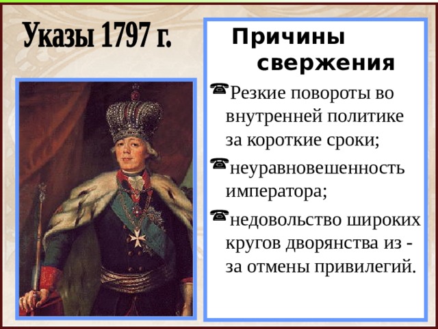 Причины свержения Причины свержения Резкие повороты во внутренней политике за короткие сроки; неуравновешенность императора; недовольство широких кругов дворянства из - за отмены привилегий. 