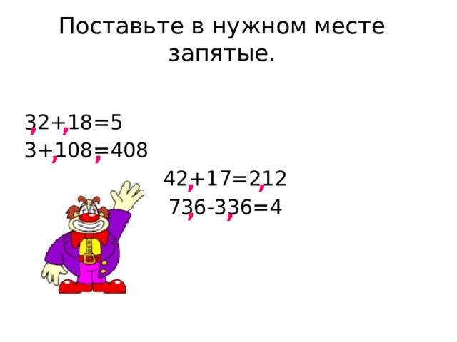 Поставьте в нужном месте запятые. 32+18=5 3+108=408 42+17=212 736-336=4 , , , , , , , ,  