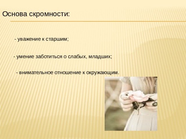 Основа скромности: - уважение к старшим; - умение заботиться о слабых, младших; - внимательное отношение к окружающим . 