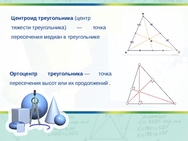 Центроид   треугольника  (центр тяжести треугольника) — точка пересечения медиан в треугольнике Ортоцентр   треугольника  — точка пересечения высот или их продолжений . 