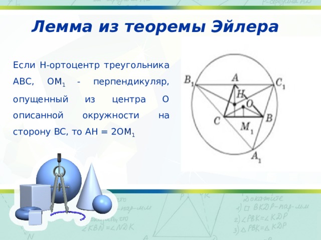 Лемма из теоремы Эйлера Если H-ортоцентр треугольника ABC, O M 1 - перпендикуляр, опущенный из центра O описанной окружности на сторону BC, то AH = 2O M 1 