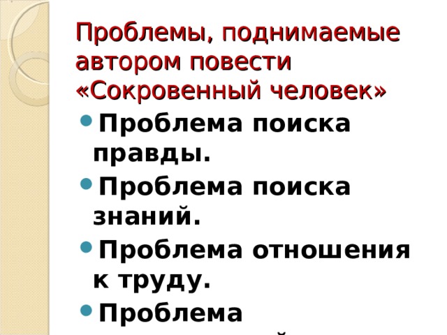 Проблемы, поднимаемые автором повести «Сокровенный человек» Проблема поиска правды. Проблема поиска знаний. Проблема отношения к труду. Проблема исторической памяти. Проблема жестокости войны.  