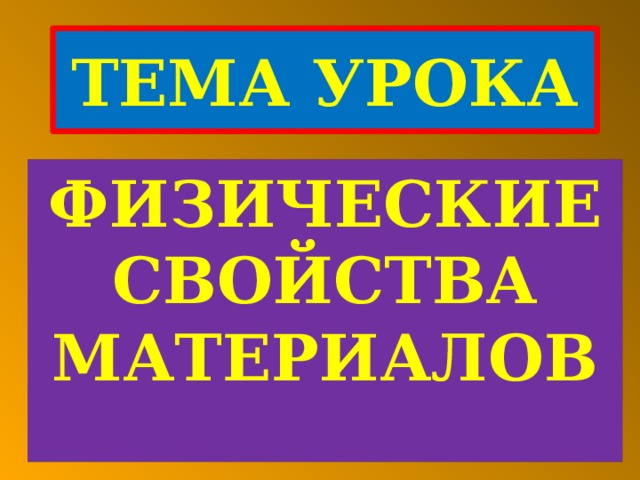 ТЕМА УРОКА ФИЗИЧЕСКИЕ СВОЙСТВА МАТЕРИАЛОВ 