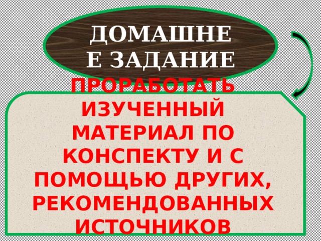 ДОМАШНЕЕ ЗАДАНИЕ ПРОРАБОТАТЬ ИЗУЧЕННЫЙ МАТЕРИАЛ ПО КОНСПЕКТУ И С ПОМОЩЬЮ ДРУГИХ, РЕКОМЕНДОВАННЫХ ИСТОЧНИКОВ ИНФОРМАЦИИ 