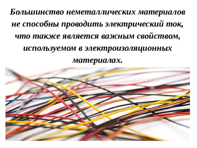  Большинство неметаллических материалов не способны проводить электрический ток, что также является важным свойством, используемом в электроизоляционных материалах.   