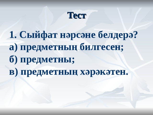 Тест 1. Сыйфат нәрсәне белдерә?  а) предметның билгесен;  б) предметны;  в) предметның хәрәкәтен. 