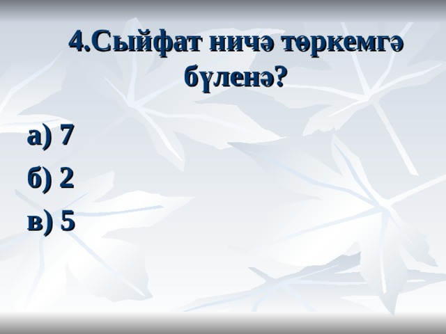 4.Сыйфат ничә төркемгә бүленә? а) 7 б) 2 в) 5 