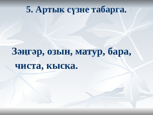 5. Артык сүзне табарга.    Зәңгәр, озын, матур, бара, чиста, кыска.  