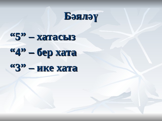Бәяләү “ 5” – хатасыз “ 4” – бер хата “ 3” – ике хата 