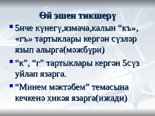 Өй эшен тикшерү 5нче күнегү,язмача,калын “к ъ», «гъ» тартыклары керг ә н сүзләр язып алырга(мәҗбүри) “ к”, “г” тартыклары кергән 5сүз уйлап язарга. “ Минем мәктәбем” темасына кечкенә хикәя язарга(иҗади)  
