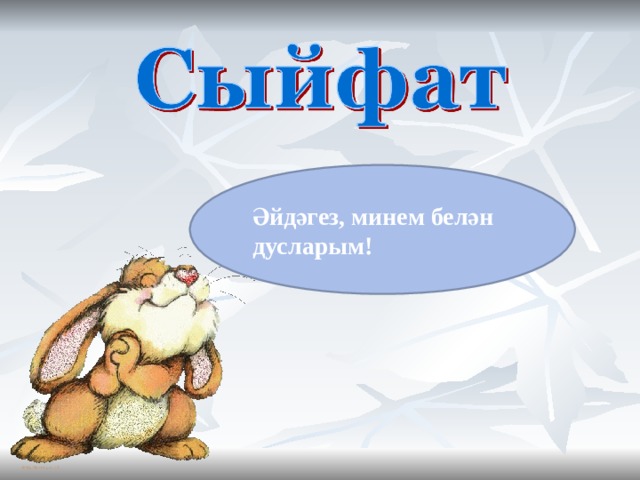 Әйдәгез, минем белән дусларым! 