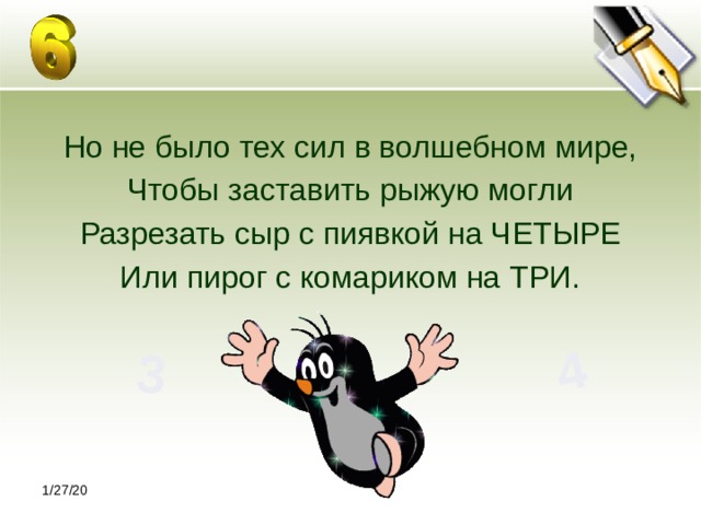 3 4 Но не было тех сил в волшебном мире, Чтобы заставить рыжую могли Разрезать сыр с пиявкой на ЧЕТЫРЕ Или пирог с комариком на ТРИ. 1/27/20 