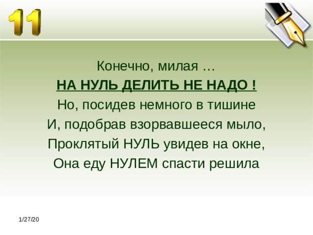 Конечно, милая … НА НУЛЬ ДЕЛИТЬ НЕ НАДО ! Но, посидев немного в тишине И, подобрав взорвавшееся мыло, Проклятый НУЛЬ увидев на окне, Она еду НУЛЕМ спасти решила 1/27/20 