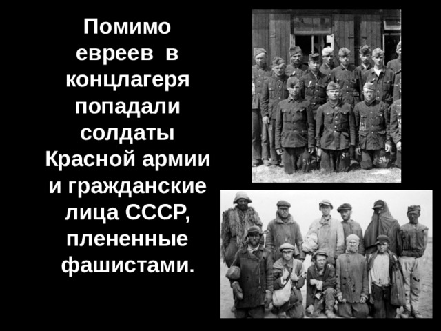  Помимо евреев в концлагеря попадали солдаты Красной армии и гражданские лица СССР, плененные фашистами . 