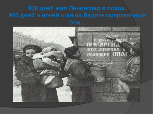  900 дней жил Ленинград в осаде.  900 дней и ночей шли на Ладоге смертельные бои.   