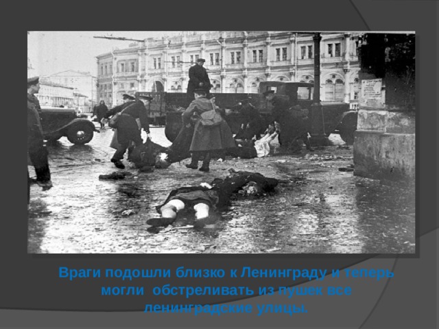 Враги подошли близко к Ленинграду и теперь могли обстреливать из пушек все ленинградские улицы.  