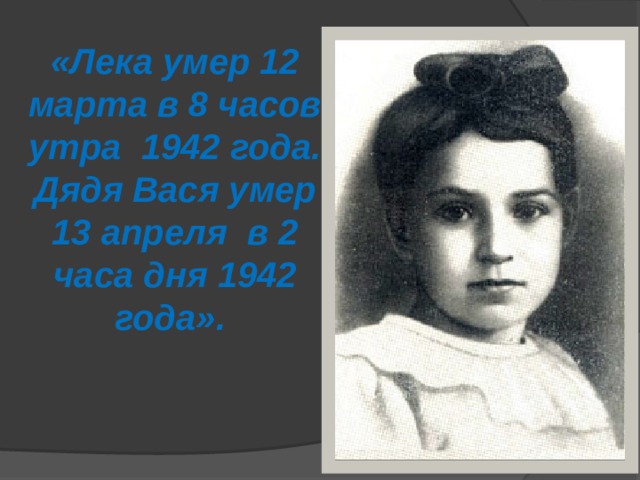«Лека умер 12 марта в 8 часов утра 1942 года. Дядя Вася умер 13 апреля в 2 часа дня 1942 года».  