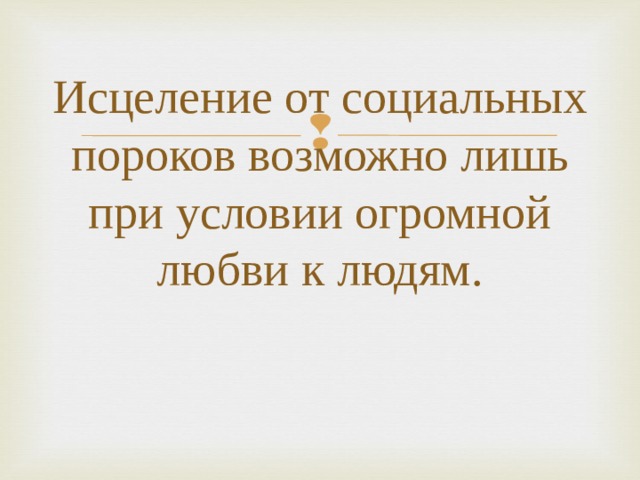 Исцеление от социальных пороков возможно лишь при условии огромной любви к людям. 