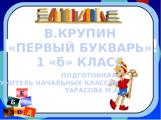 В.КРУПИН «ПЕРВЫЙ БУКВАРЬ» 1 «б» КЛАСС ПОДГОТОВИЛА: УЧИТЕЛЬ НАЧАЛЬНЫХ КЛАССОВ ТАРАСОВА М.А. 