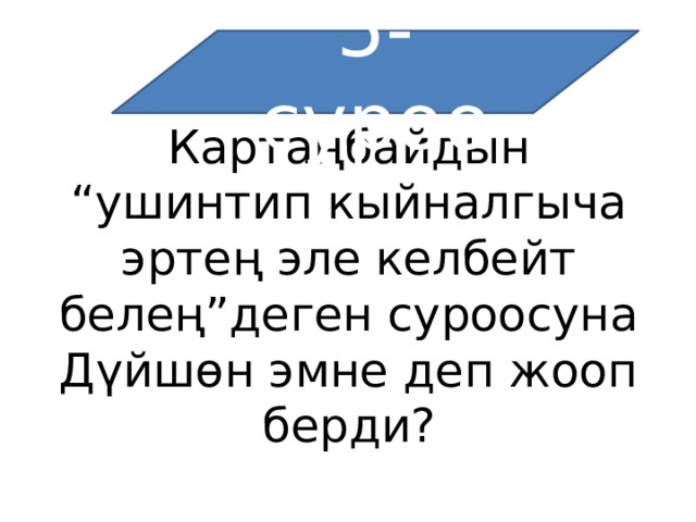 5-суроо Картаңбайдын “ушинтип кыйналгыча эртең эле келбейт белең”деген суроосуна Дүйшөн эмне деп жооп берди? 