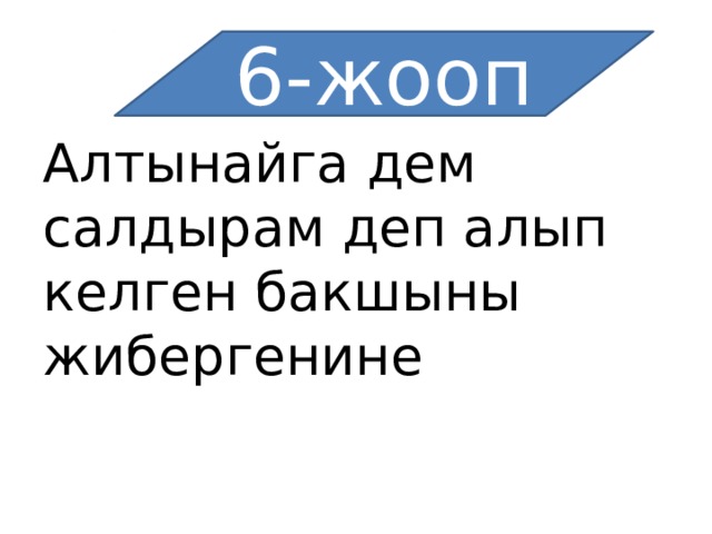 6-жооп Алтынайга дем салдырам деп алып келген бакшыны жибергенине 