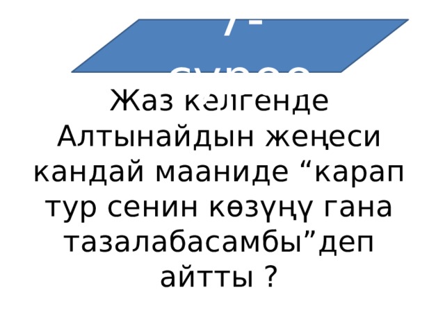 7-суроо Жаз келгенде Алтынайдын жеңеси кандай мааниде “карап тур сенин көзүңү гана тазалабасамбы”деп айтты ? 