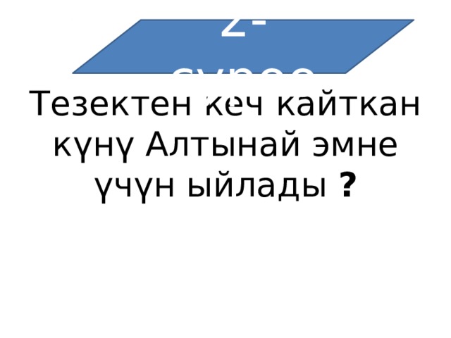 2-суроо Тезектен кеч кайткан күнү Алтынай эмне үчүн ыйлады ? 