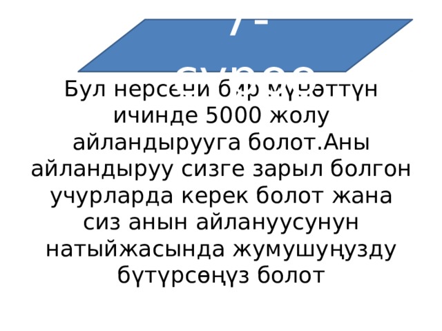 7-суроо Бул нерсени бир мүнөттүн ичинде 5000 жолу айландырууга болот.Аны айландыруу сизге зарыл болгон учурларда керек болот жана сиз анын айлануусунун натыйжасында жумушуңузду бүтүрсөңүз болот 