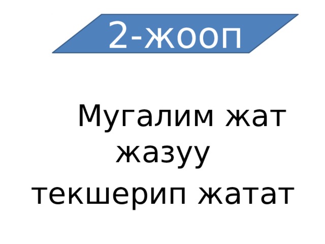 2-жооп  Мугалим жат жазуу текшерип жатат 