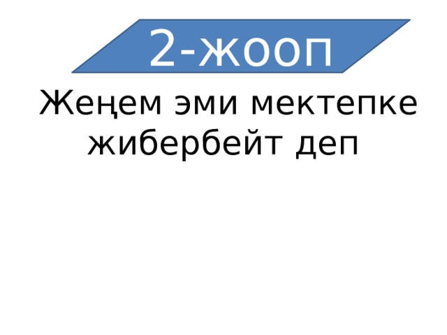 2-жооп Жеңем эми мектепке жибербейт деп 